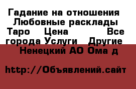 Гадание на отношения. Любовные расклады Таро. › Цена ­ 1 000 - Все города Услуги » Другие   . Ненецкий АО,Ома д.